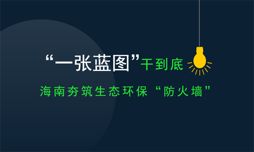 “一张蓝图”干到底 海南夯筑环保铜墙铁壁